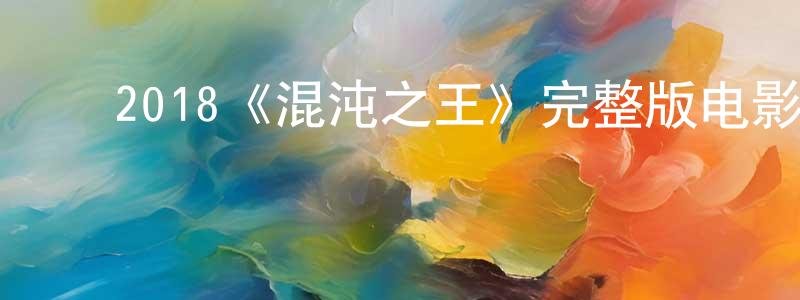 ﻿陈晓芙发布﻿2018《混沌之王》完整版电影/在线观看/百度云-美剧天堂
